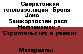 Сверхтонкая теплоизоляция “Броня“ › Цена ­ 300 - Башкортостан респ., Нефтекамск г. Строительство и ремонт » Материалы   . Башкортостан респ.,Нефтекамск г.